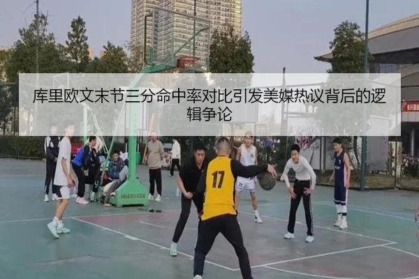 库里欧文末节三分命中率对比引发美媒热议背后的逻辑争论